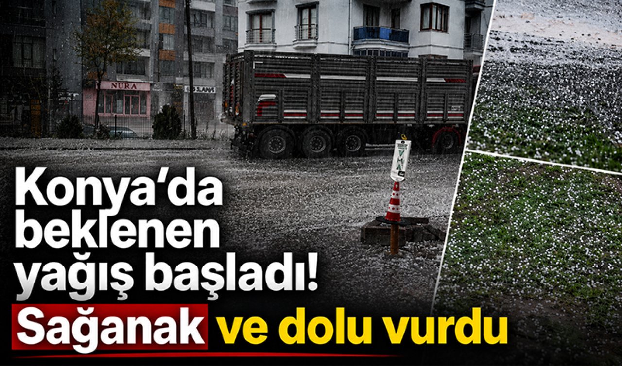 Konya’da beklenen yağış başladı! Sağanak ve dolu vurdu