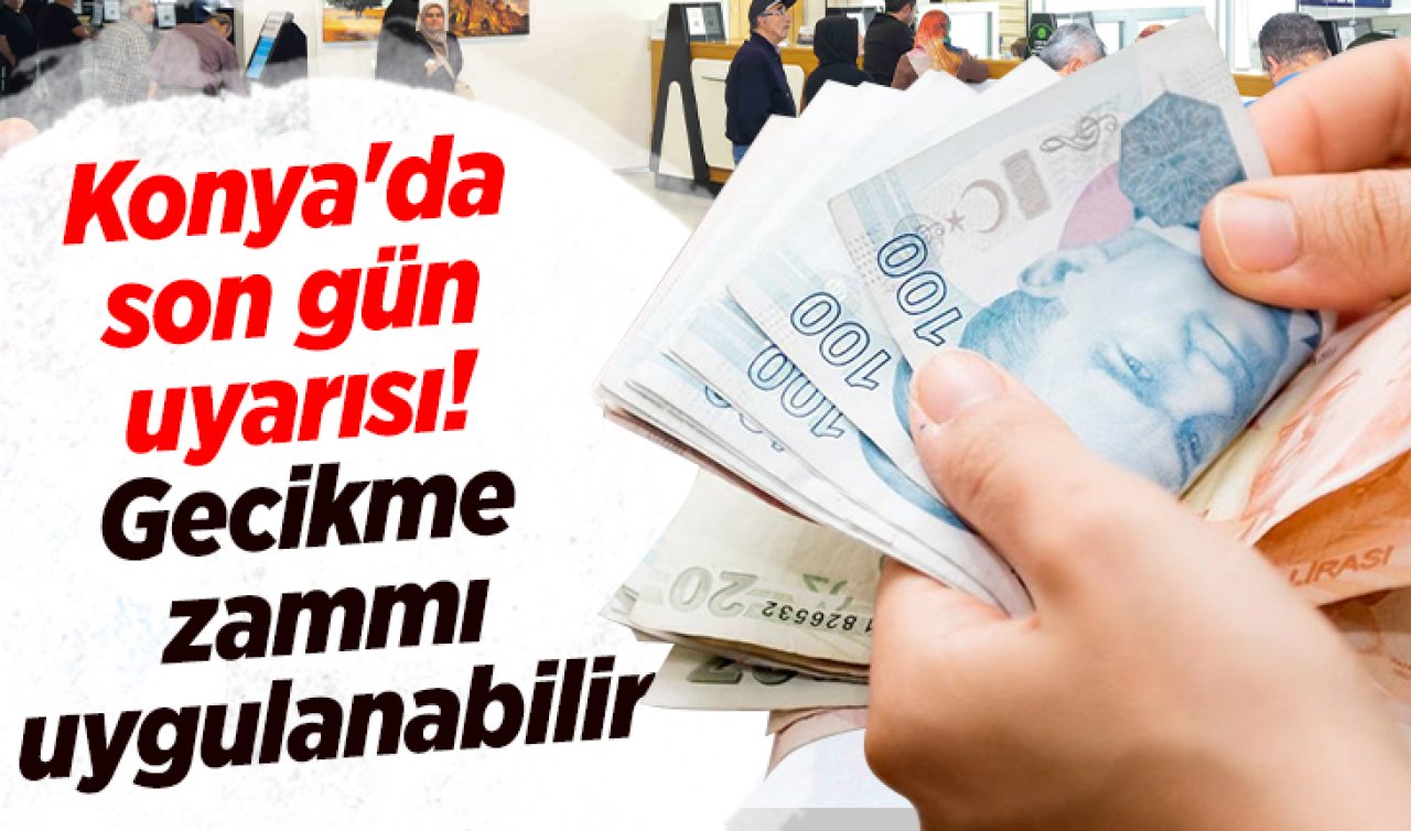 Konya’da son gün uyarısı! Gecikme zammı uygulanabilir 