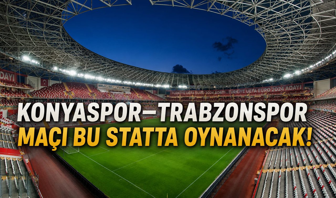 Konyaspor–Trabzonspor maçı bu statta oynanacak!
