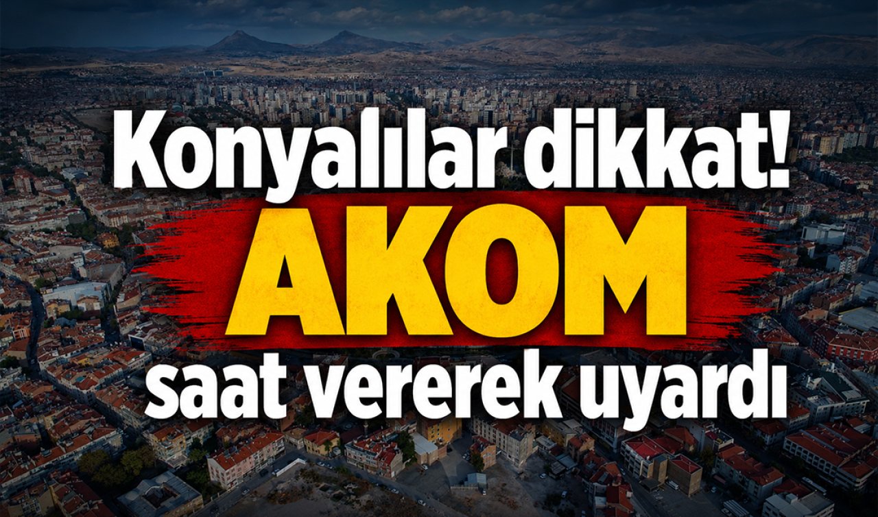 Konyalılar dikkat! AKOM saat vererek uyardı