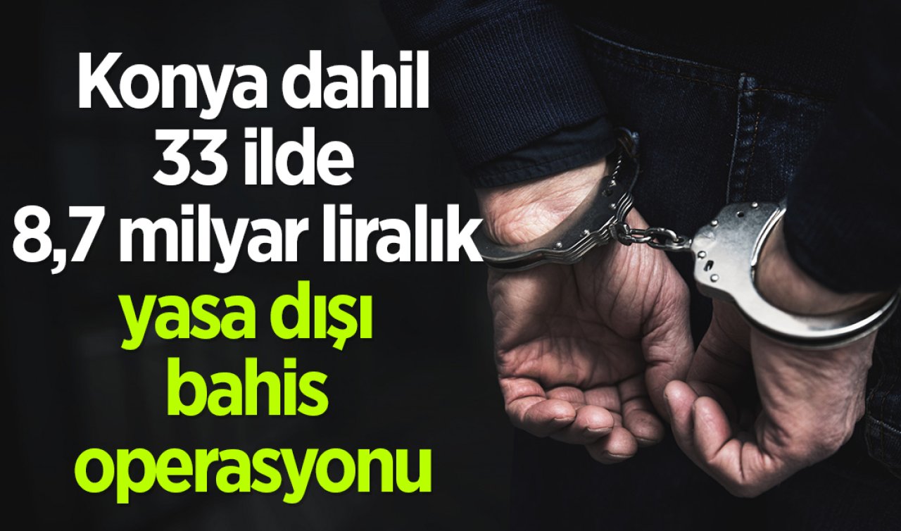 Konya dahil 33 ilde 8,7 milyar liralık yasa dışı bahis operasyonu: 45 şüpheli adliyeye sevk edildi