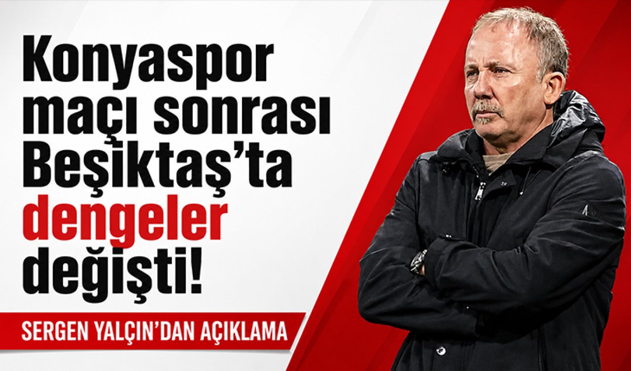 Konyaspor maçı sonrası Beşiktaş’ta dengeler değişti! Sergen Yalçın’dan açıklama