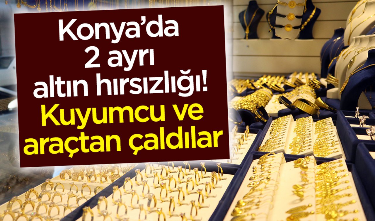 Konya’da 2 ayrı altın hırsızlığı! Kuyumcu ve araçtan çaldılar 