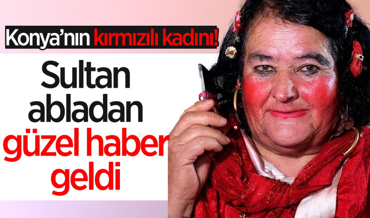 Konya’nın kırmızılı kadını! Sultan abladan güzel haber geldi 