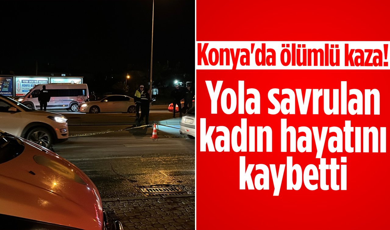 Konya’da ölümlü kaza! Yola savrulan kadın hayatını kaybetti 