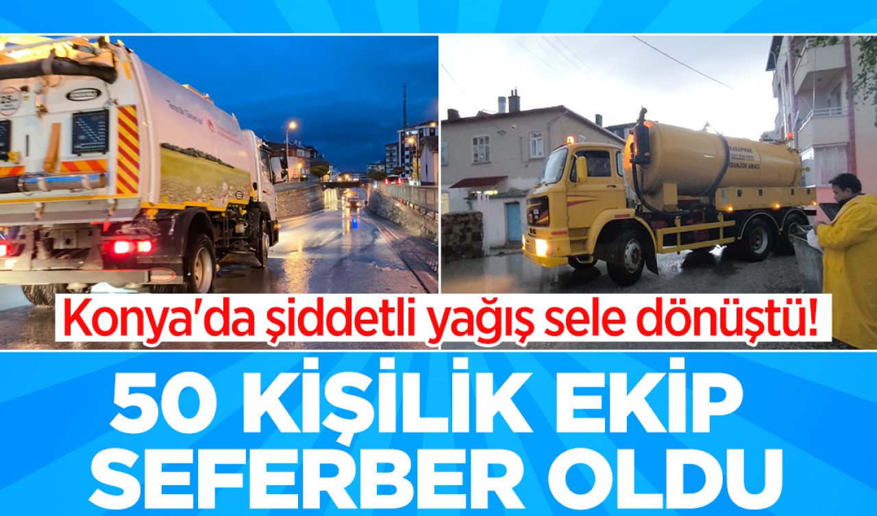 Konya’da şiddetli yağış sele dönüştü! 50 kişilik ekip seferber oldu 