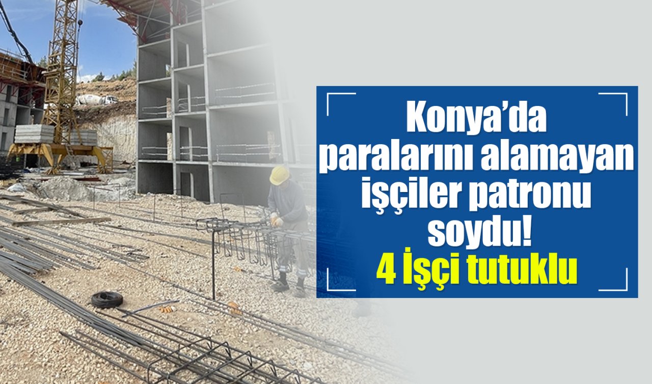 ​Konya’da paralarını alamayan işçiler patronu soydu! 4 İşçi tutuklu 