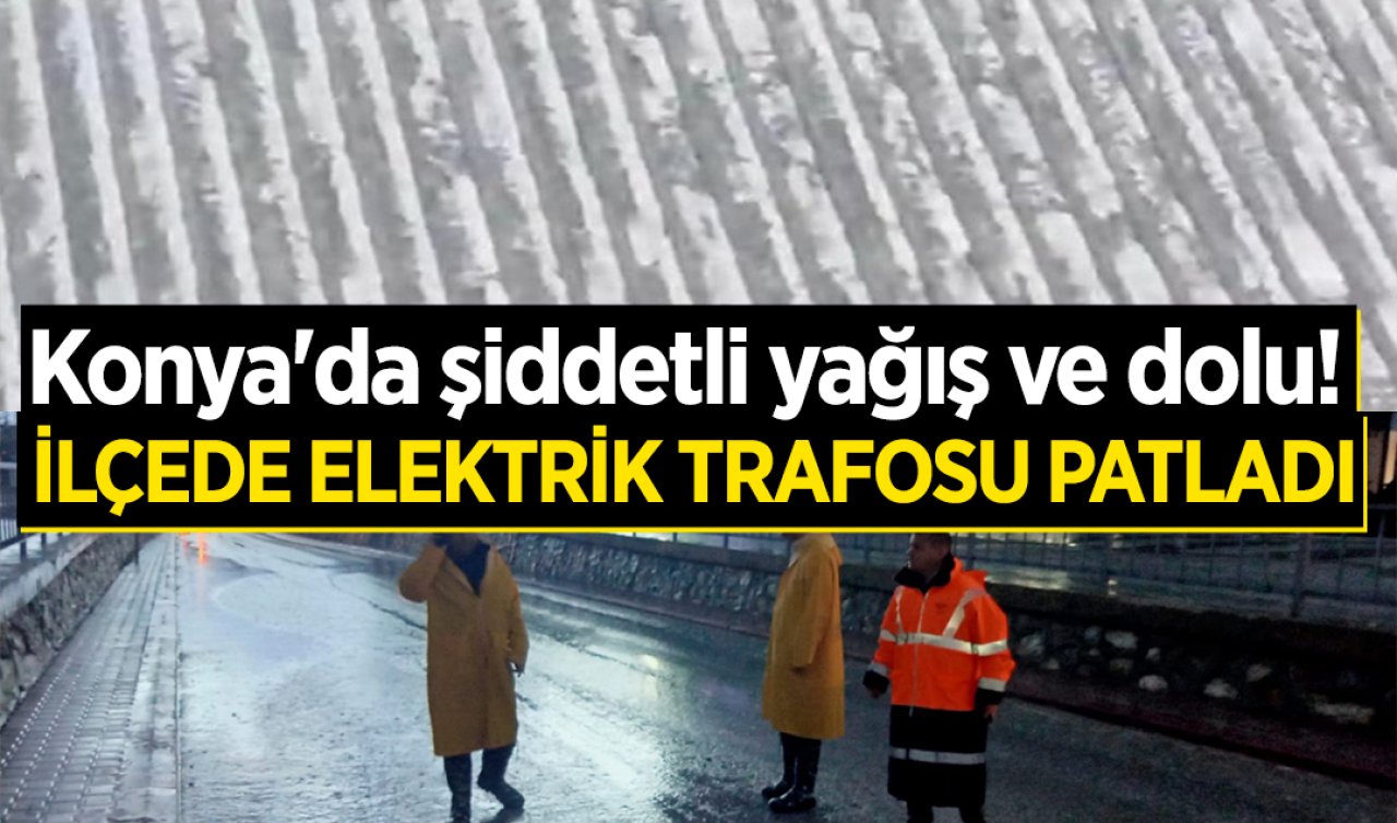 Konya’da şiddetli yağış ve dolu! İlçede elektrikler kesildi 