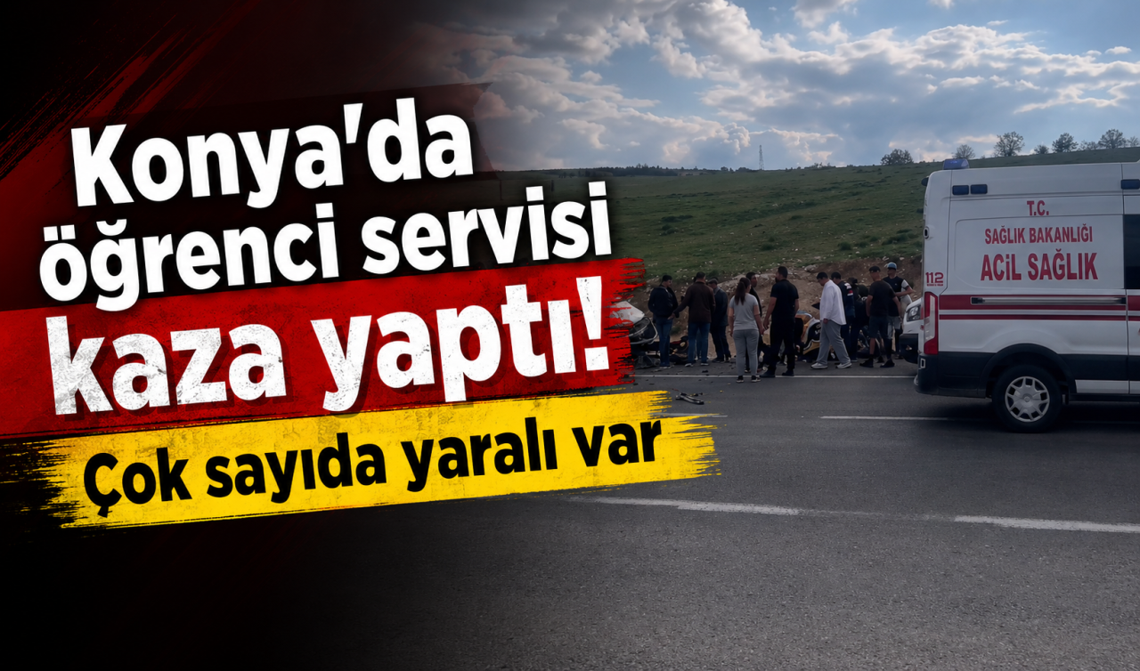 Konya’da öğrenci servisi kaza yaptı! Çok sayıda yaralı var 