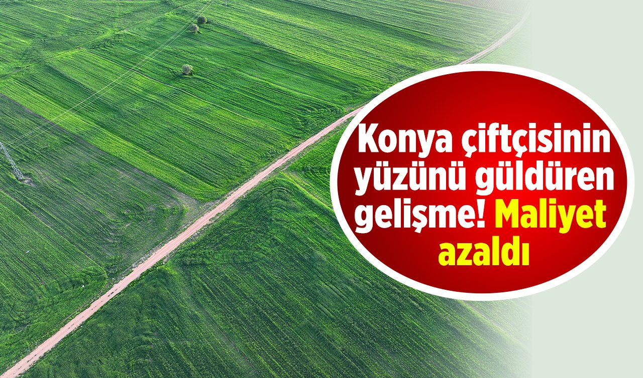 Konya çiftçisinin yüzünü güldüren gelişme! Maliyet azaldı