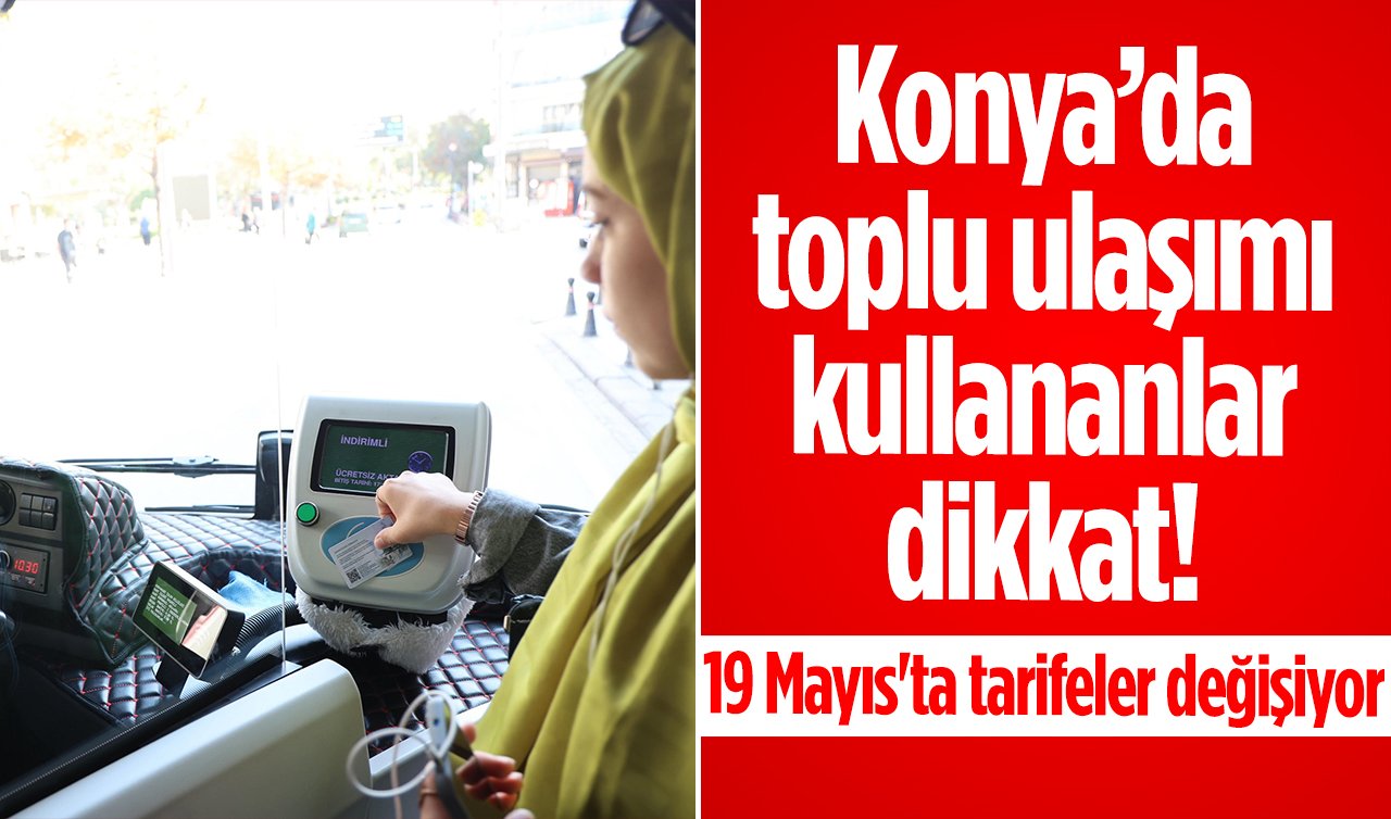 Konya’da toplu ulaşımı kullananlar dikkat! 19 Mayıs’ta tarifeler değişiyor