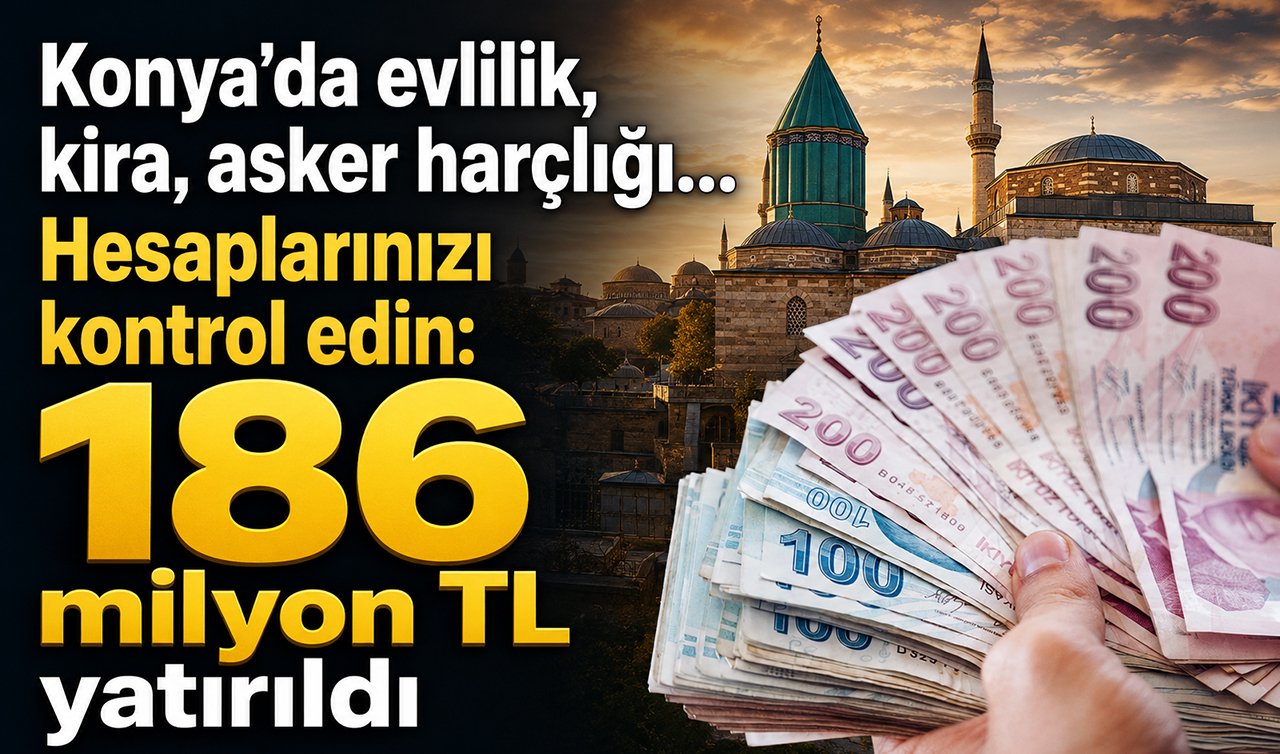 Konya’da evlilik, kira, asker harçlığı… Hesaplarınızı kontrol edin: 186 milyon TL yatırıldı