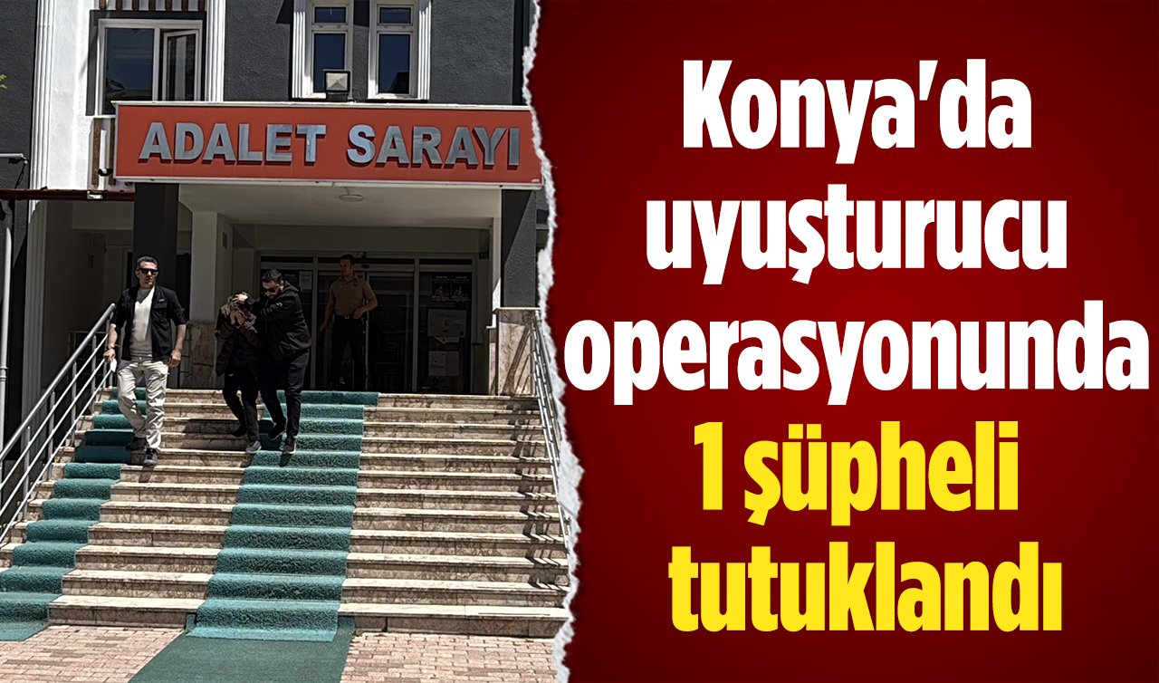 Konya’da uyuşturucu operasyonunda 1 şüpheli tutuklandı