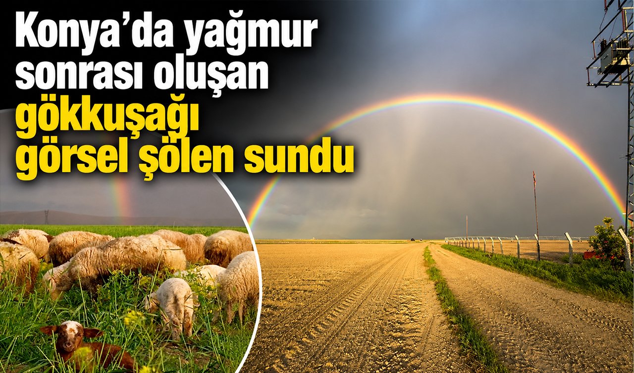 Konya’da yağmur sonrası oluşan gökkuşağı görsel şölen sundu