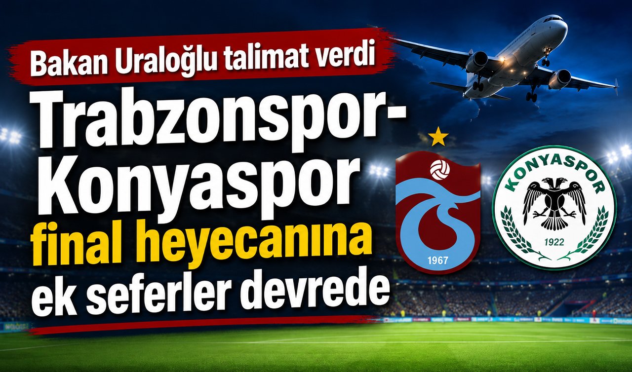 Bakan Uraloğlu talimat verdi: Trabzonspor-Konyaspor final heyecanına ek seferler devrede