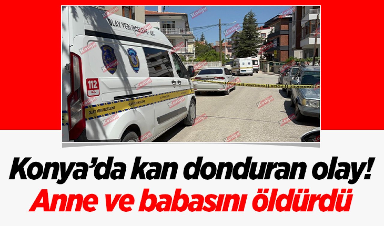 Konya’da kan donduran olay! Anne ve babasını öldürdü