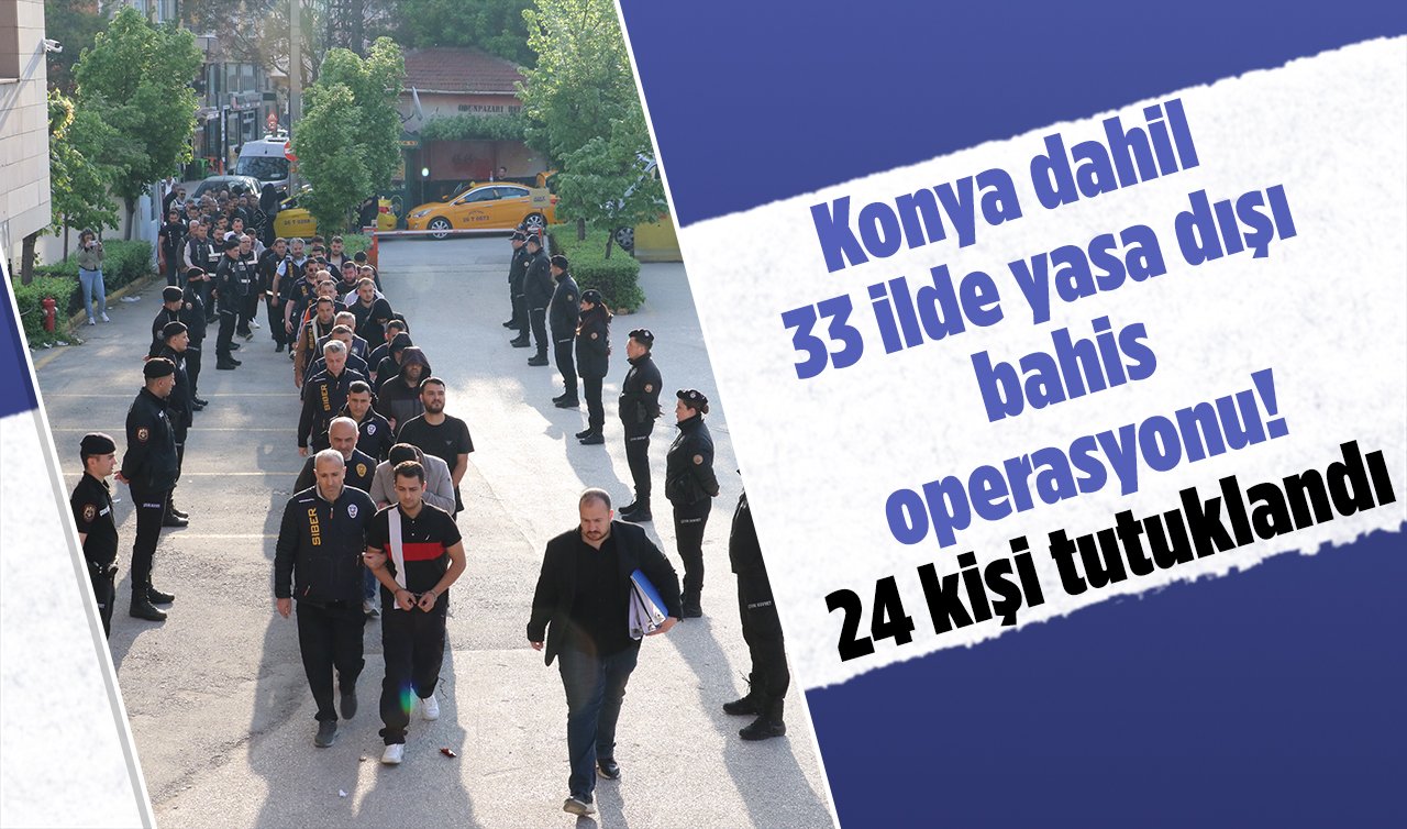 Konya dahil 33 ilde yasa dışı bahis operasyonu! 24 kişi tutuklandı