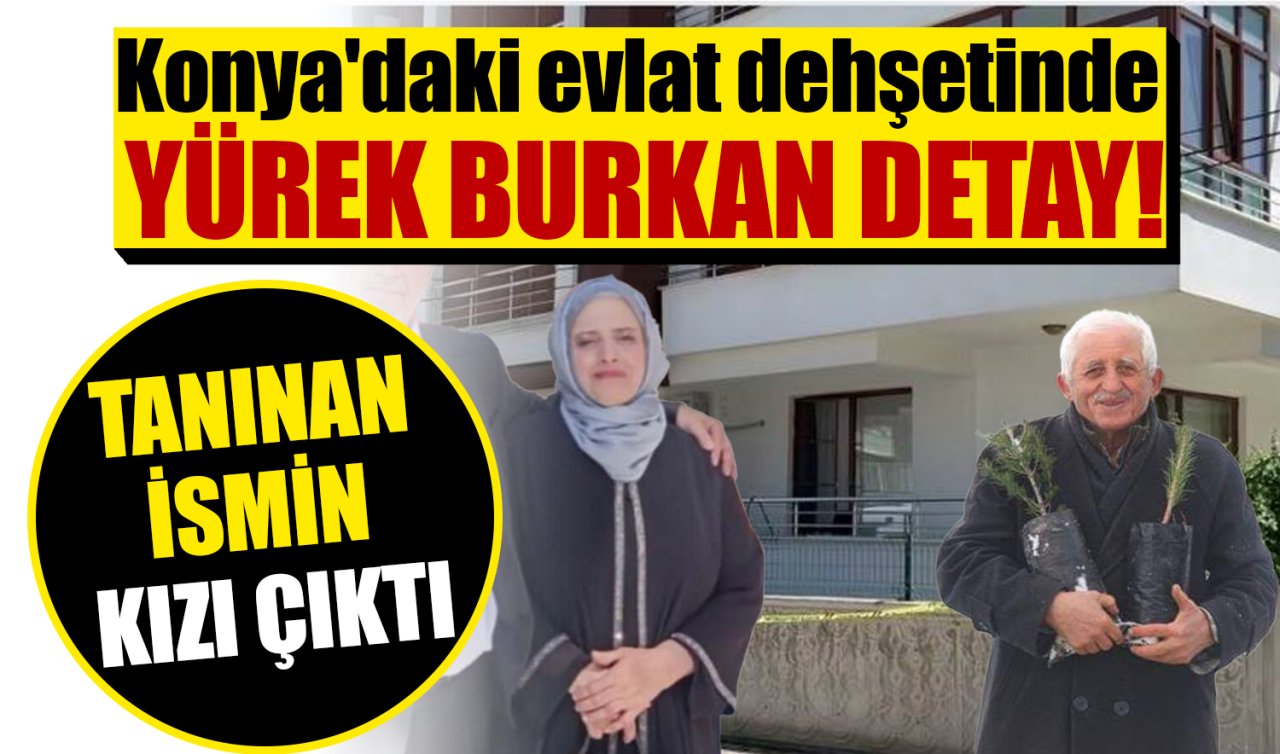Konya’daki evlat dehşetinde yürek burkan gerçek! Tanınan ismin kızı çıktı 