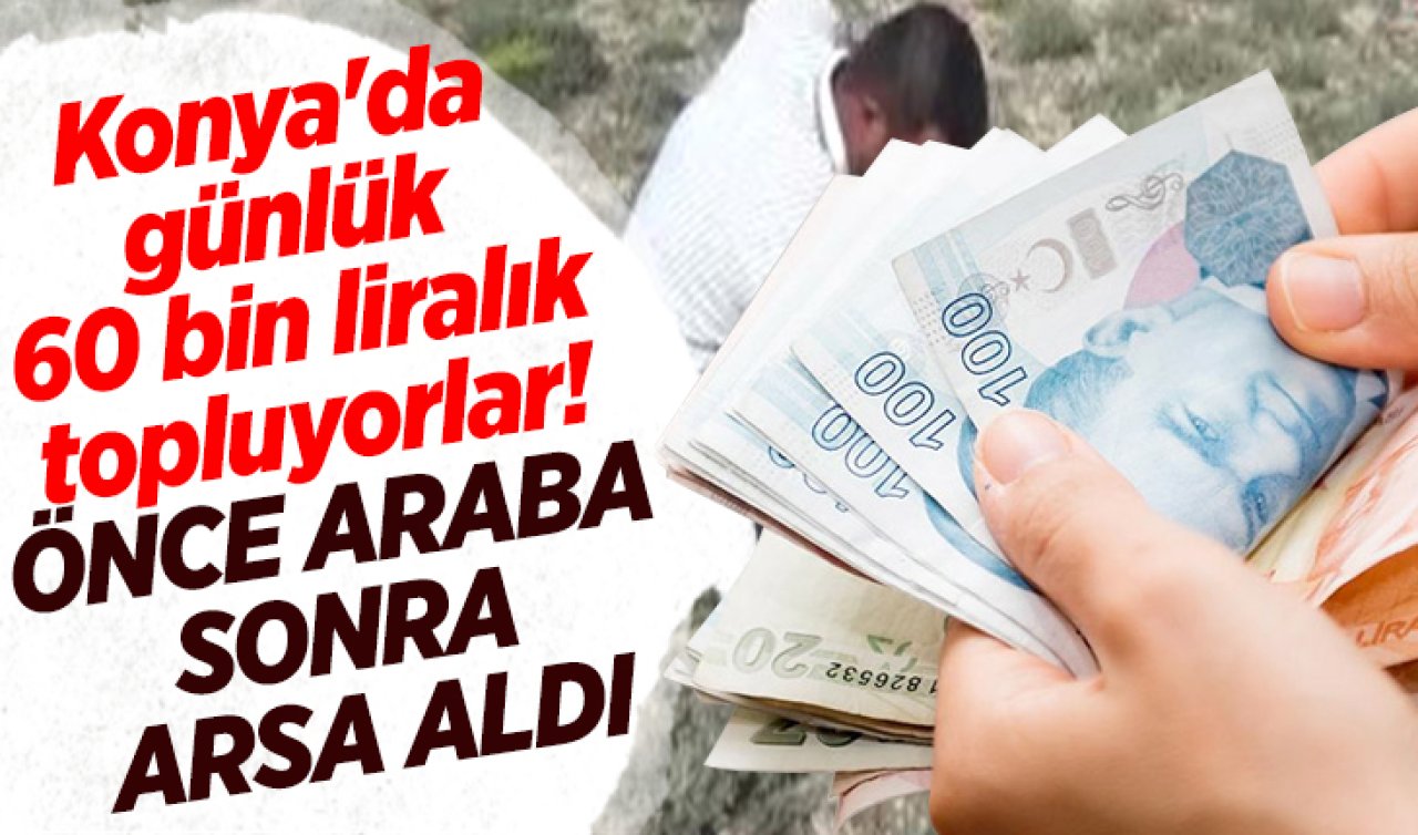 Konya’da günlük 60 bin liralık topluyorlar! 200 kiloyu buluyor 