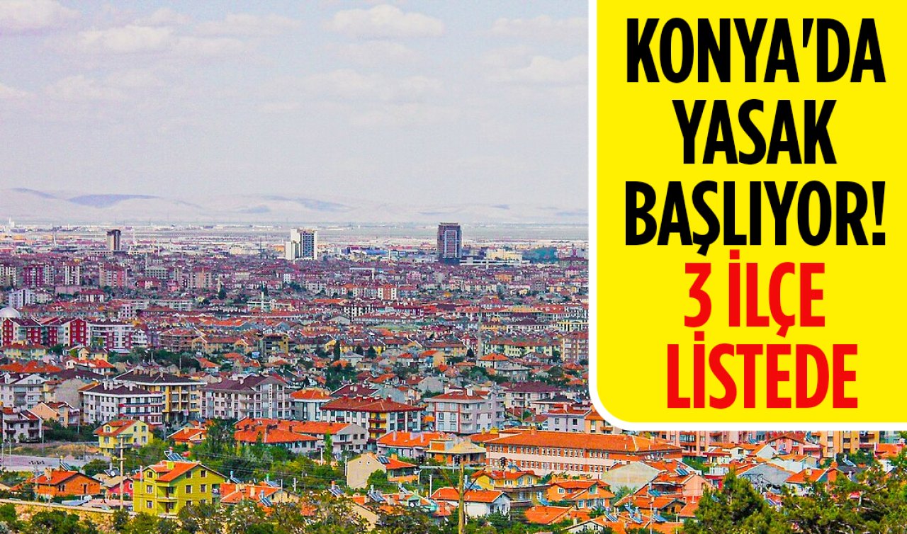 Konya’da yasak başlıyor! 3 ilçe listede 
