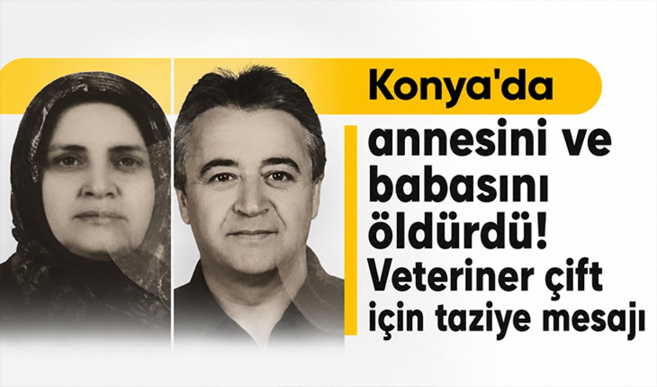 Konya’da annesini ve babasını öldürdü! Veteriner çift için taziye mesajı