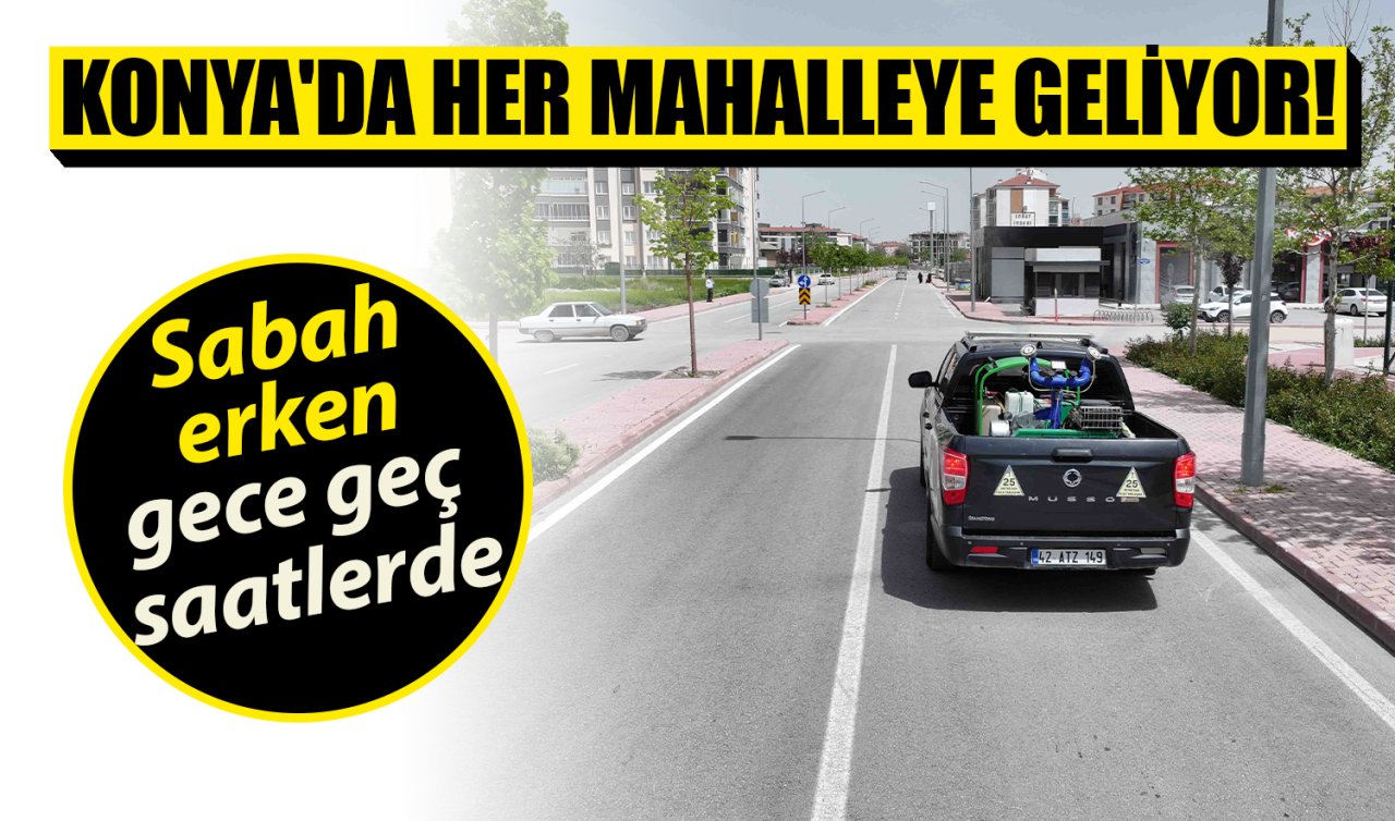 Konya’da her mahalleye geliyor! Sabah erken gece geç saatlerde