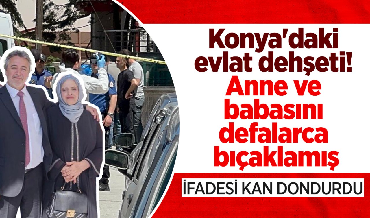 Konya’daki evlat dehşeti! Anne ve babasını defalarca bıçaklamış: İFADESİ KAN DONDURDU 