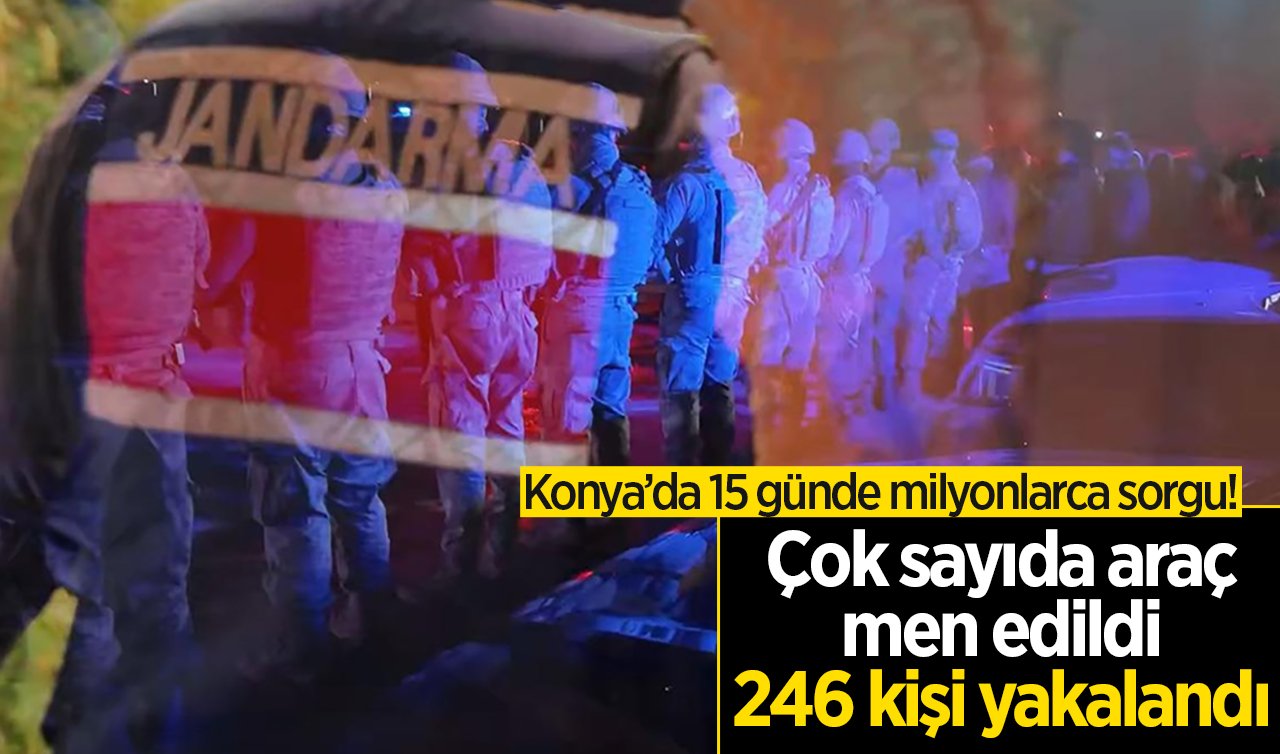 Konya’da 15 günde milyonlarca sorgu! Çok sayıda araç men edildi: 246 kişi yakalandı
