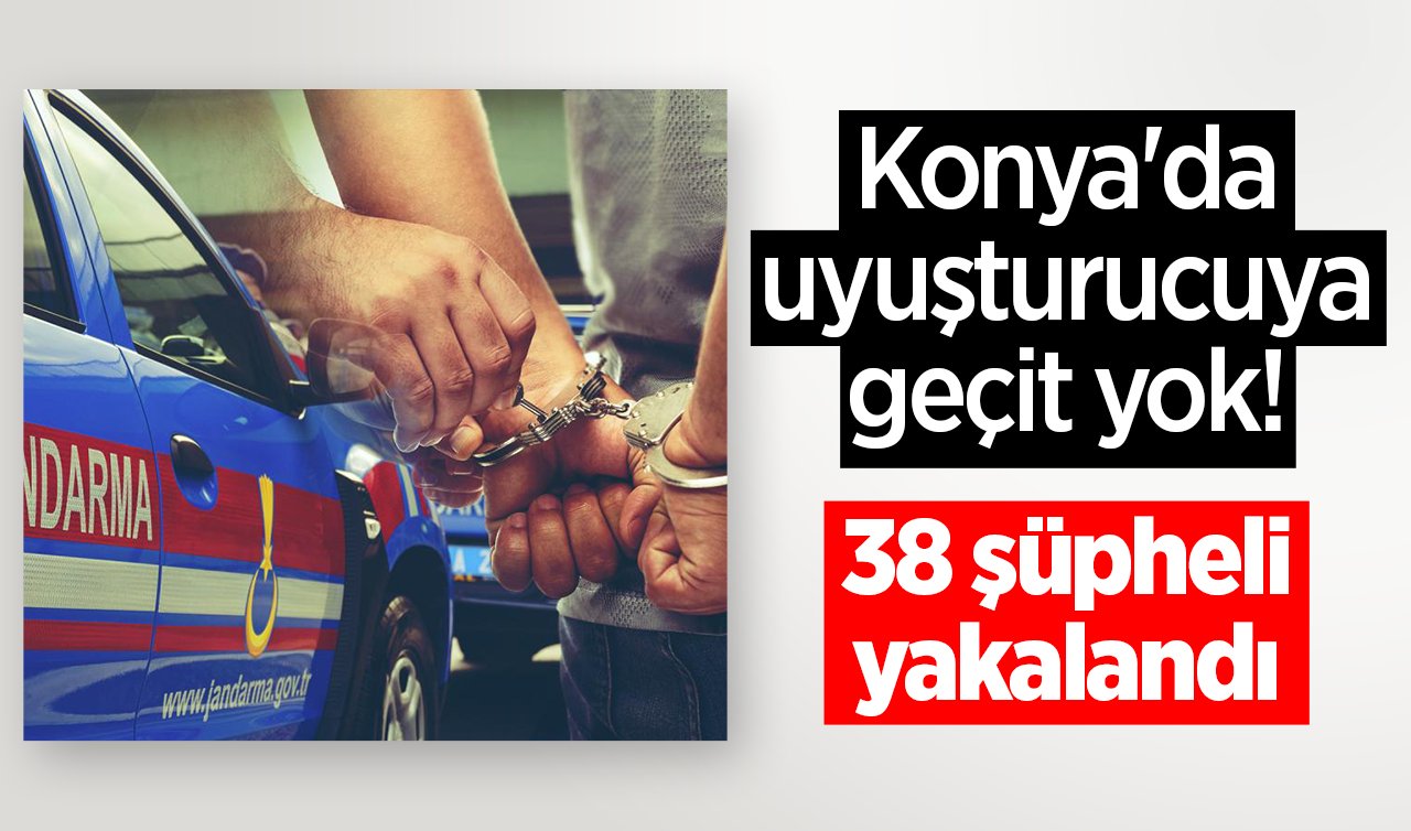 Konya’da uyuşturucuya geçit yok! 38 şüpheli yakalandı
