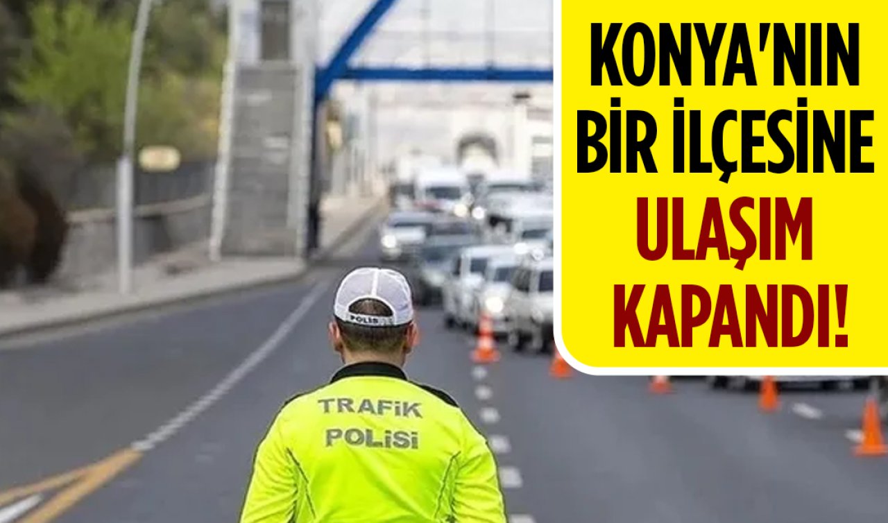 Konya’nın bir ilçesine ulaşım kapandı! 