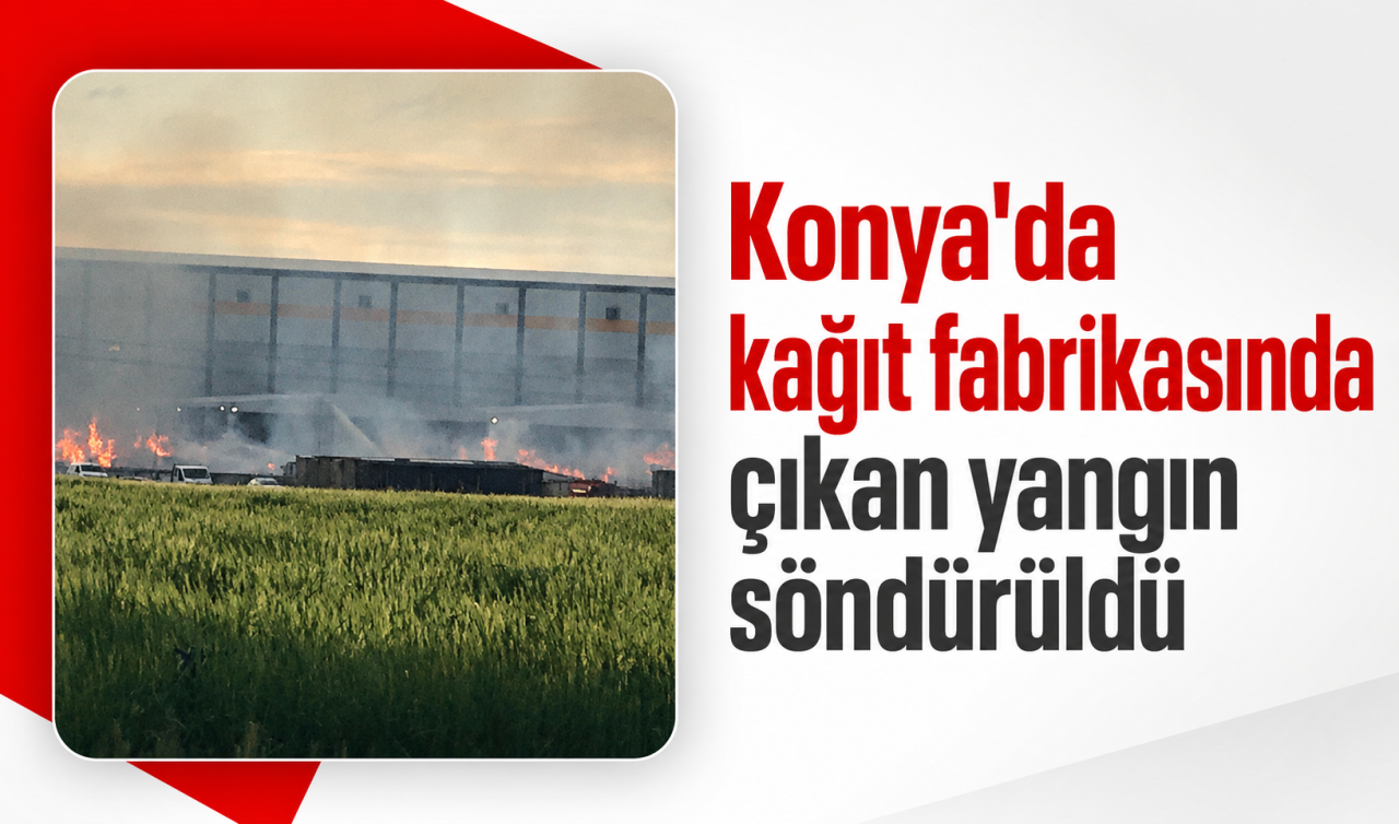 Konya’da kağıt fabrikasında çıkan yangın söndürüldü 