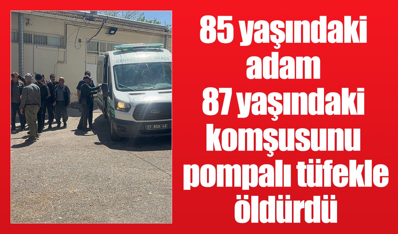85 yaşındaki adam 87 yaşındaki komşusunu pompalı tüfekle öldürdü