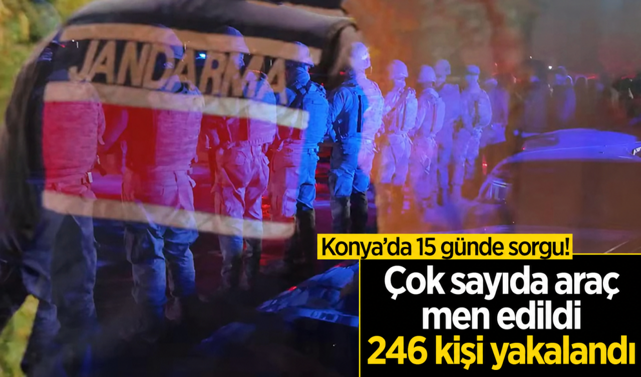 Konya’da 15 günde sorgu! Çok sayıda araç men edildi: 246 kişi yakalandı