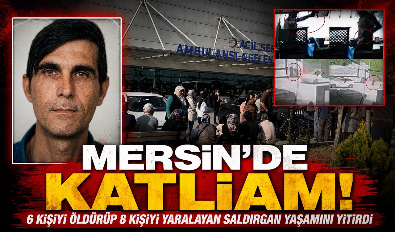 Mersin’de katliam! 6 kişiyi öldürüp 8 kişiyi yaralayan saldırgan yaşamını yitirdi