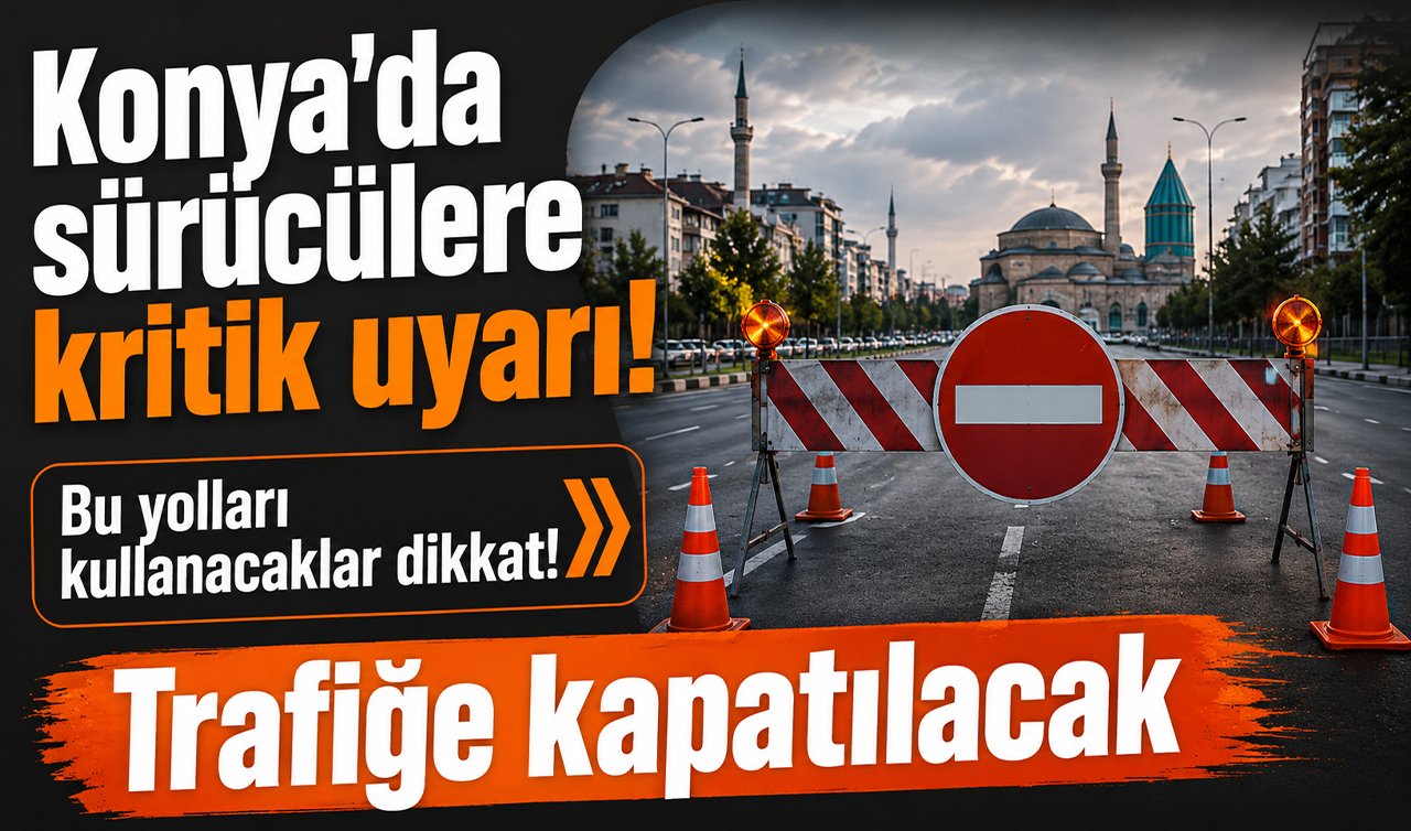 Konya’da sürücülere kritik uyarı! Bu yolları kullanacaklar dikkat: Trafiğe kapanacak