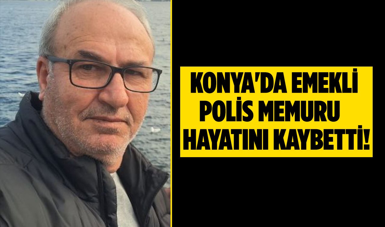 Konya’da emekli polis memuru hayatını kaybetti!