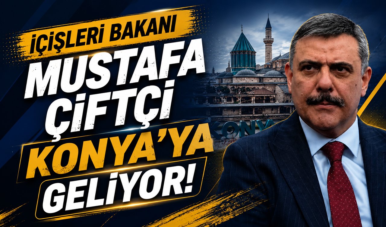 İçişleri Bakanı Mustafa Çiftçi Konya’ya geliyor!