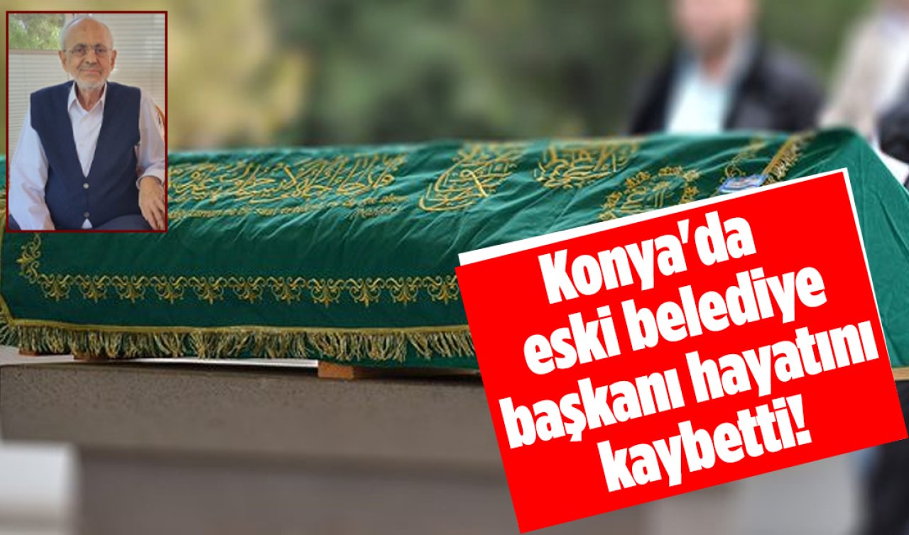 Konya’da eski belediye başkanı hayatını kaybetti!
