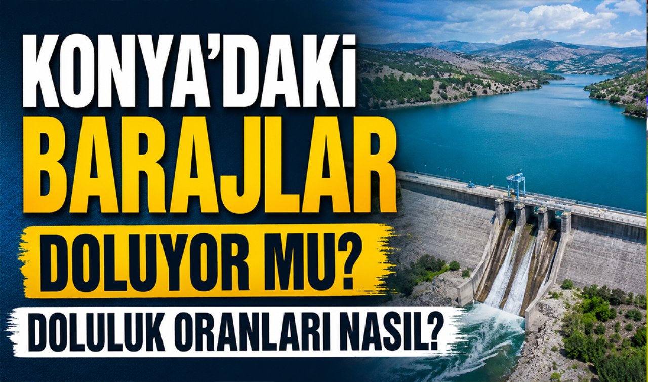 Konya’daki barajlar doluyor mu? Doluluk oranları nasıl? 