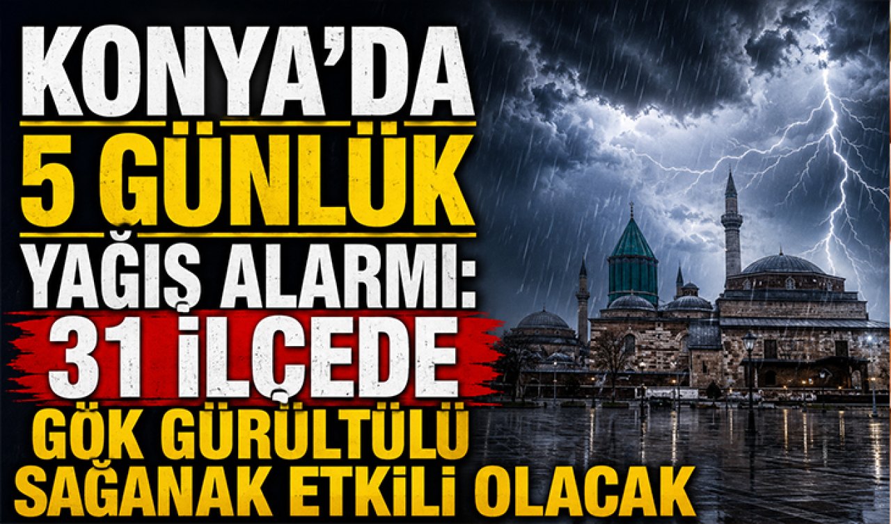Konya’da 5 günlük yağış alarmı: 31 ilçede gök gürültülü sağanak etkili olacak