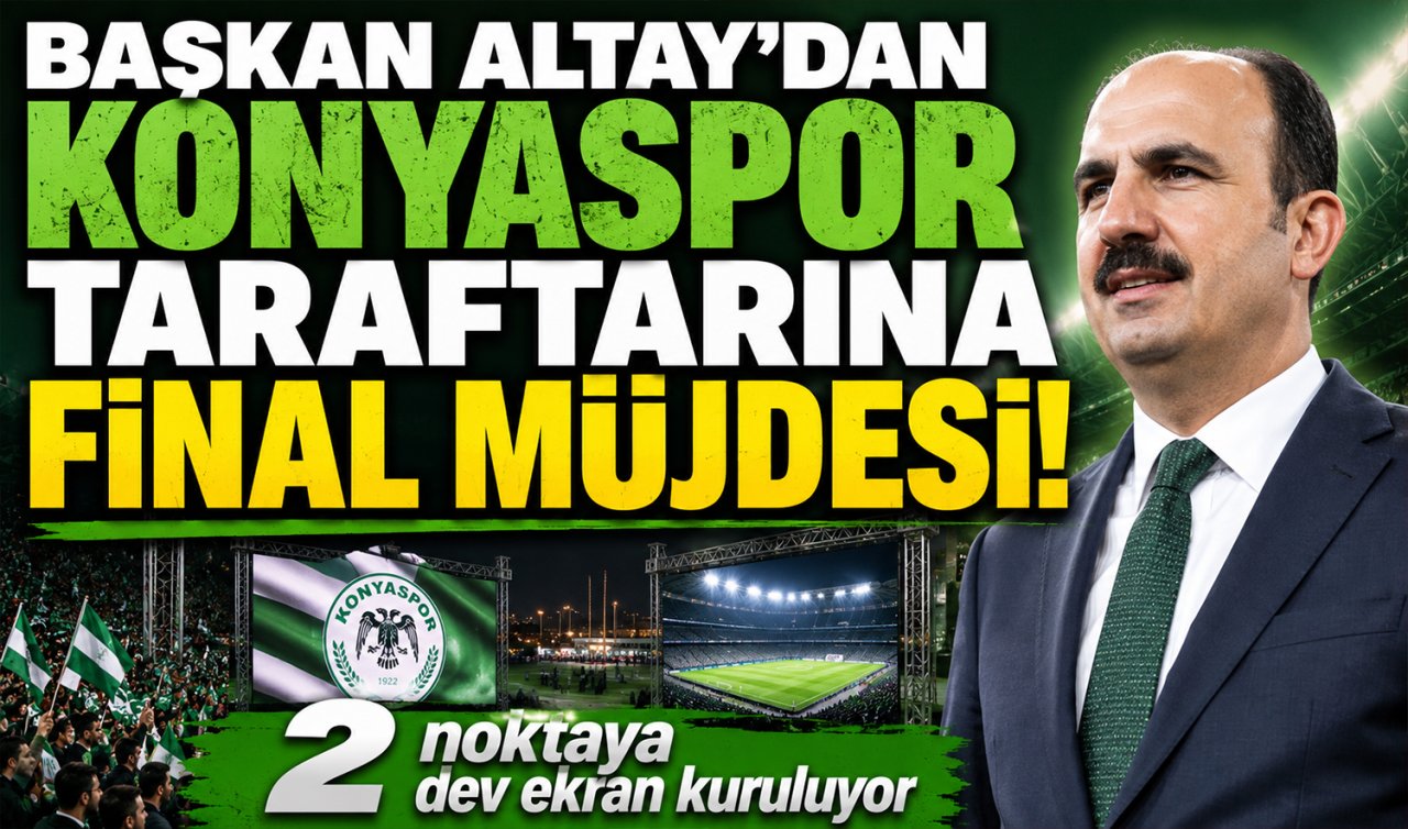 Başkan Altay’dan Konyaspor taraftarına final müjdesi! 2 noktaya dev ekran kuruluyor