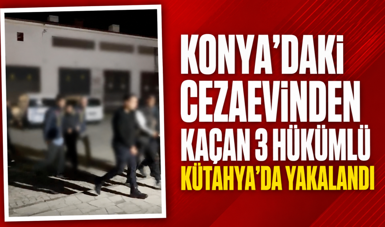 Konya’daki cezaevinden kaçan 3 hükümlü Kütahya’da yakalandı