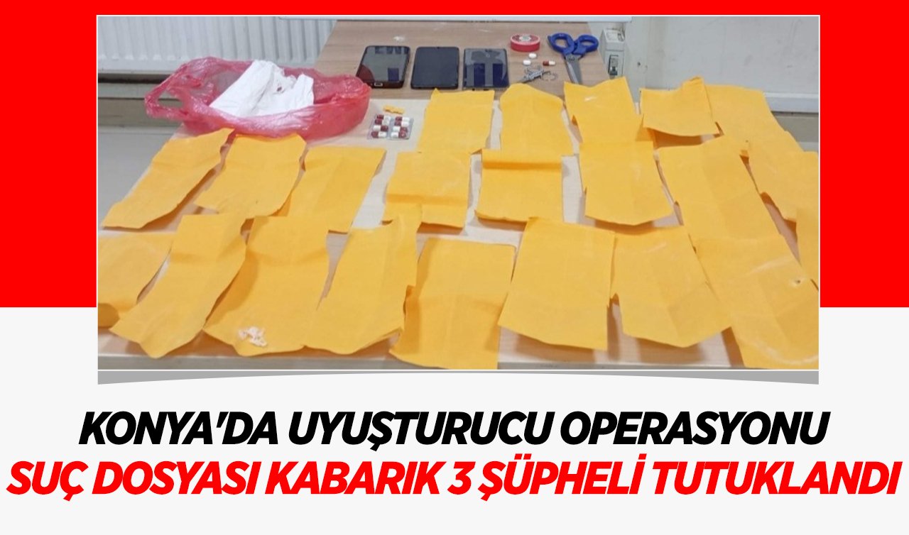 Konya’da uyuşturucu operasyonu: Suç dosyası kabarık 3 şüpheli tutuklandı