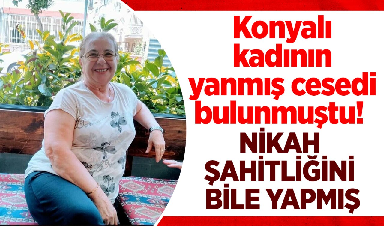 Konyalı kadının yanmış cesedi bulunmuştu! Olayda şok eden detaylar çıktı 