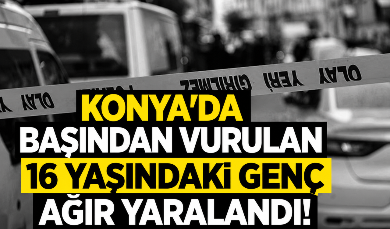 Konya’da başından vurulan 16 yaşındaki genç ağır yaralandı
