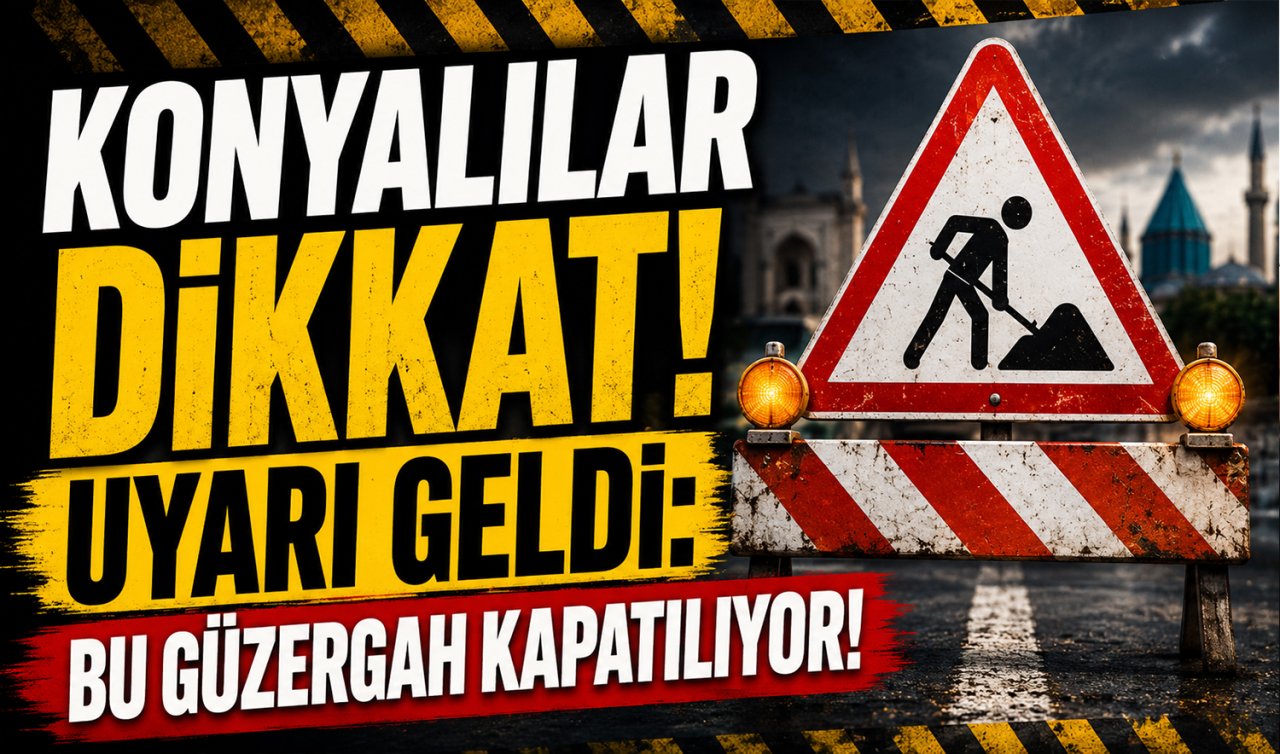 Konyalılar dikkat! Uyarı geldi: Bu güzergah kapatılıyor! 