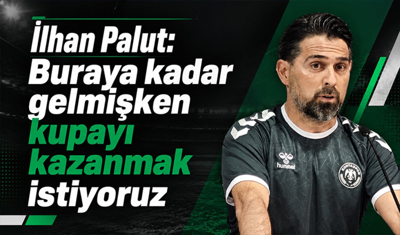 İlhan Palut: Buraya kadar gelmişken kupayı kazanmak istiyoruz