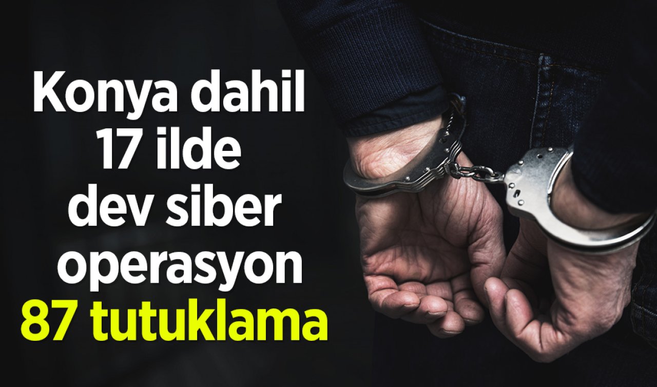 Konya dahil 17 ilde dev siber operasyon: 87 tutuklama