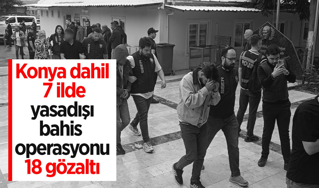 Konya dahil 7 ilde yasadışı bahis operasyonu: 18 gözaltı
