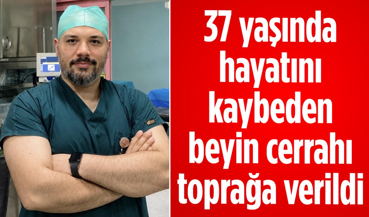 37 yaşında hayatını kaybeden beyin cerrahı toprağa verildi 